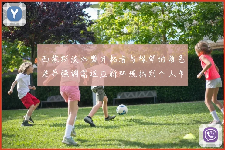西蒙斯谈加盟开拓者与绿军的角色差异强调需适应新环境找到个人节奏
