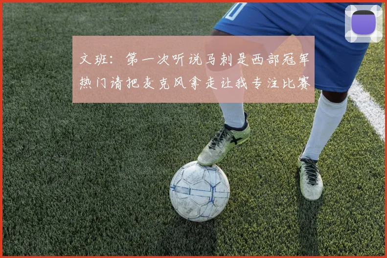 文班：第一次听说马刺是西部冠军热门请把麦克风拿走让我专注比赛