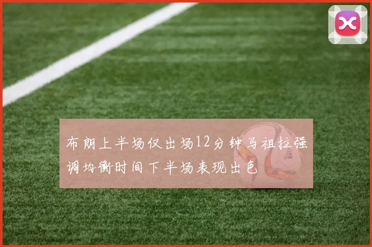布朗上半场仅出场12分钟马祖拉强调均衡时间下半场表现出色