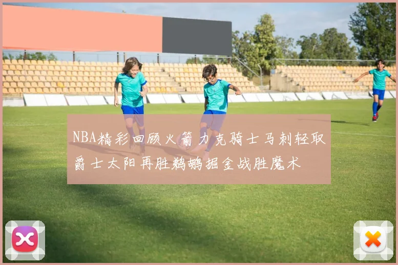 NBA精彩回顾火箭力克骑士马刺轻取爵士太阳再胜鹈鹕掘金战胜魔术