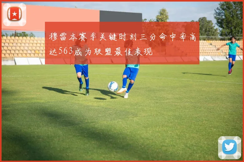 穆雷本赛季关键时刻三分命中率高达563成为联盟最佳表现