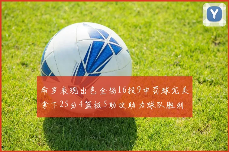 希罗表现出色全场16投9中罚球完美拿下25分4篮板5助攻助力球队胜利