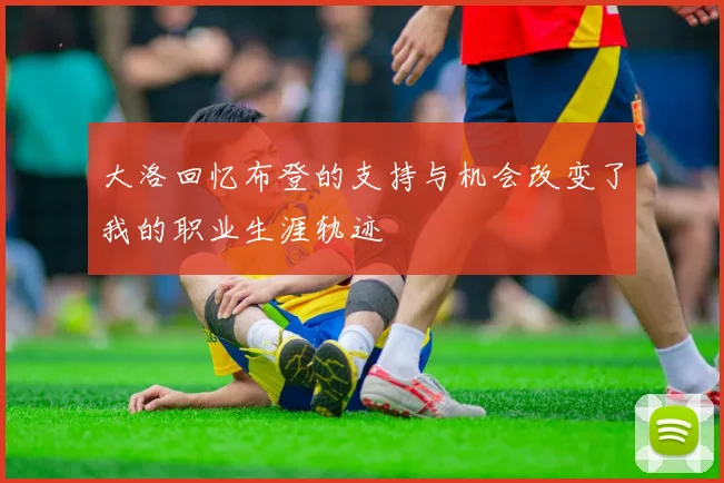 大洛回忆布登的支持与机会改变了我的职业生涯轨迹