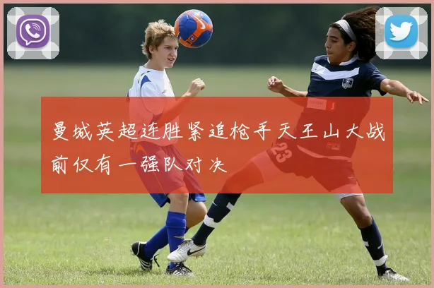 曼城英超连胜紧追枪手天王山大战前仅有一强队对决