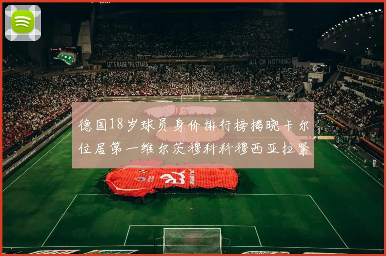德国18岁球员身价排行榜揭晓卡尔位居第一维尔茨穆科科穆西亚拉紧随其后