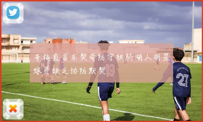 夸梅直言东契奇防守软弱湖人明星球员缺乏协防默契