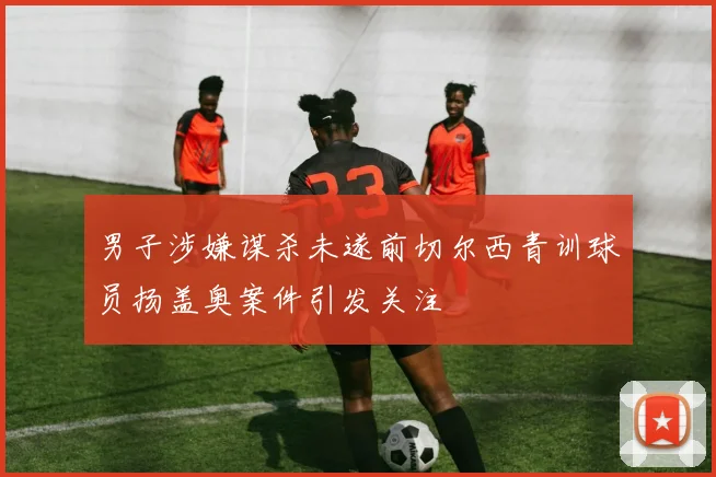 男子涉嫌谋杀未遂前切尔西青训球员扬盖奥案件引发关注
