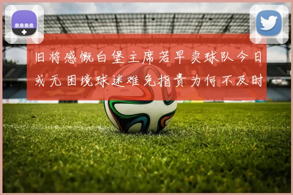 旧将感慨白堡主席若早卖球队今日或无困境球迷难免指责为何不及时出售