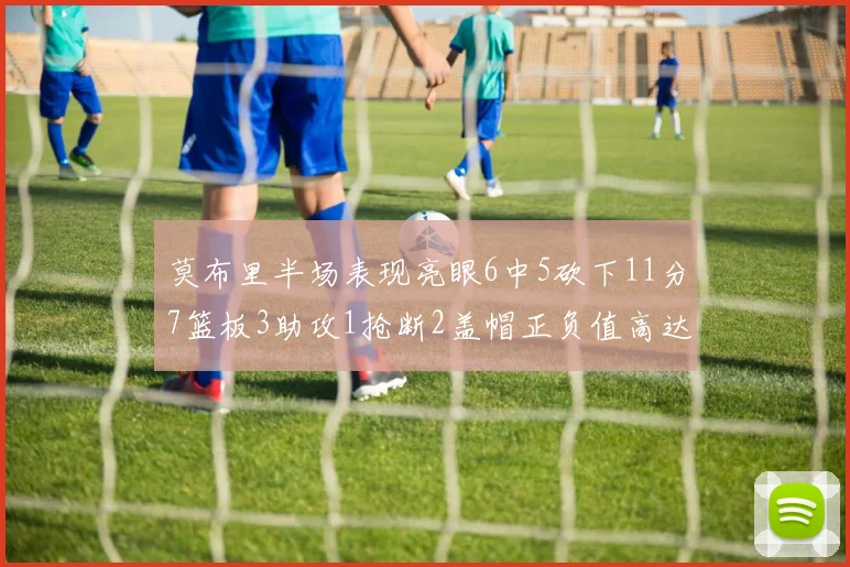 莫布里半场表现亮眼6中5砍下11分7篮板3助攻1抢断2盖帽正负值高达13