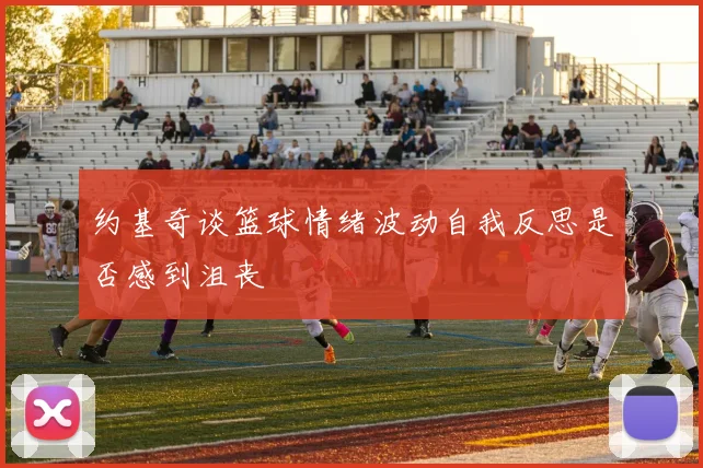 约基奇谈篮球情绪波动自我反思是否感到沮丧