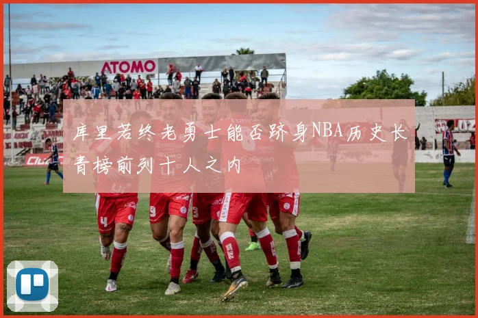 库里若终老勇士能否跻身NBA历史长青榜前列十人之内