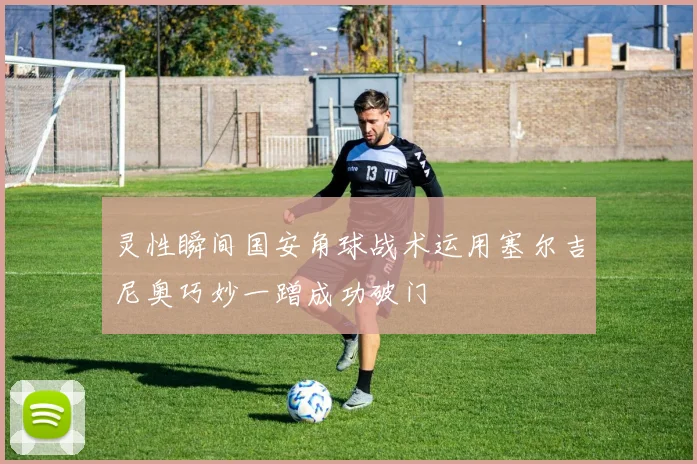灵性瞬间国安角球战术运用塞尔吉尼奥巧妙一蹭成功破门